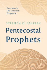 Title: Pentecostal Prophets: Experience in Old Testament Perspective, Author: Stephen D. Barkley