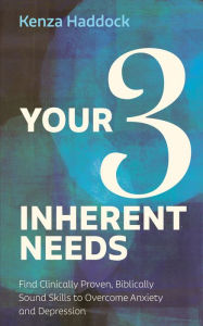 Title: Your Three Inherent Needs: Find Clinically Proven, Biblically Sound Skills to Overcome Anxiety and Depression, Author: Kenza Haddock
