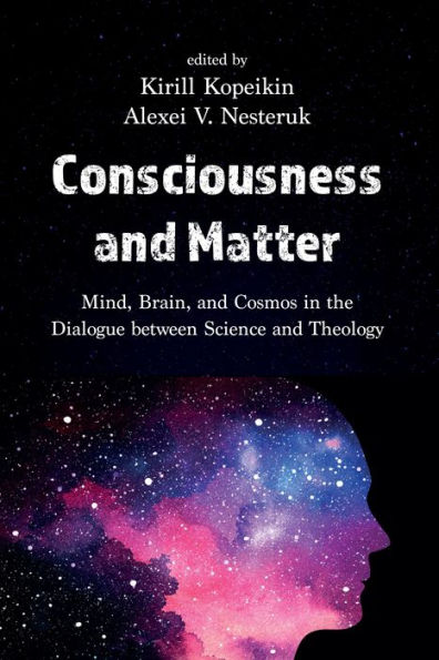 Consciousness and Matter: Mind, Brain, Cosmos the Dialogue Between Science Theology