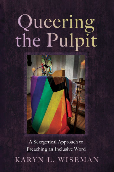 Queering the Pulpit: A Sexegetical Approach to Preaching an Inclusive Word
