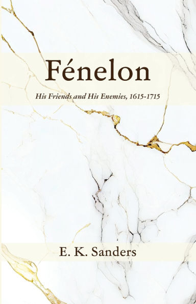 Fénelon: His Friends and His Enemies, 1615-1715