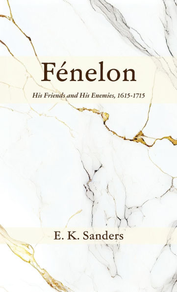 Fï¿½nelon: His Friends and His Enemies, 1615-1715