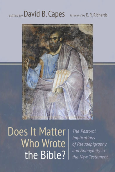 Does It Matter Who Wrote the Bible?: Pastoral Implications of Pseudepigraphy and Anonymity New Testament