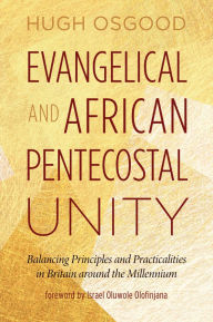 Title: Evangelical and African Pentecostal Unity: Balancing Principles and Practicalities in Britain around the Millennium, Author: Hugh Osgood