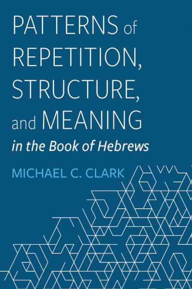 Patterns of Repetition, Structure, and Meaning the Book Hebrews