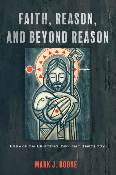 Faith, Reason, and Beyond Reason: Essays on Epistemology Theology