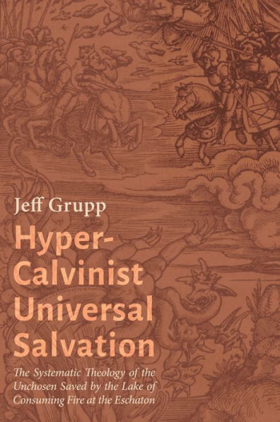 Hyper-Calvinist Universal Salvation: the Systematic Theology of Unchosen Saved by Lake Consuming Fire at Eschaton
