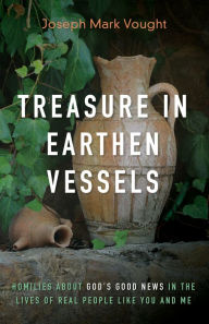 Title: Treasure in Earthen Vessels: Homilies about God's Good News in the Lives of Real People Like You and Me, Author: Joseph Mark Vought