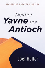 Title: Neither Yavne nor Antioch: Recovering Nazarean Judaism, Author: Joel Heller