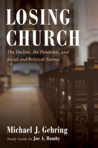 Title: Losing Church: The Decline, the Pandemic, and Social and Political Storms, Author: Michael J. Gehring
