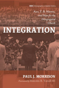 Title: Integration: Race, T. B. Maston, and Hope for the Desegregated Church, Author: Paul J. Morrison