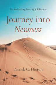 Title: Journey into Newness: The Soul-Making Power of a Wilderness, Author: Patrick C. Heston