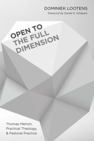 Title: Open to the Full Dimension: Thomas Merton, Practical Theology, and Pastoral Practice, Author: Dominiek Lootens