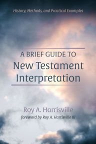 Title: A Brief Guide to New Testament Interpretation: History, Methods, and Practical Examples, Author: Roy A. Harrisville