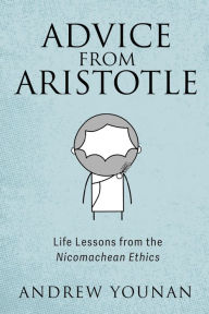 Title: Advice from Aristotle: Life Lessons from the Nicomachean Ethics, Author: Andrew Younan