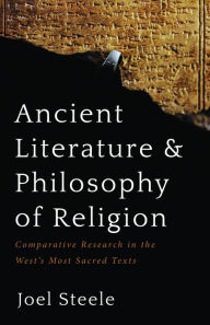 Title: Ancient Literature and Philosophy of Religion: Comparative Research in the West's Most Sacred Texts, Author: Joel Steele