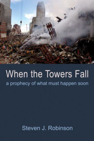 Title: When the Towers Fall: A Prophecy of What Must Happen Soon, Author: Steven J. Robinson