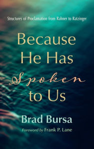 Title: Because He Has Spoken to Us: Structures of Proclamation from Rahner to Ratzinger, Author: Brad Bursa