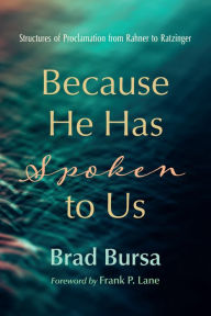 Title: Because He Has Spoken to Us: Structures of Proclamation from Rahner to Ratzinger, Author: Brad Bursa