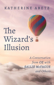 Title: The Wizard's Illusion: A Conversation from Oz with Sallie McFague and Others, Author: Katherine Abetz