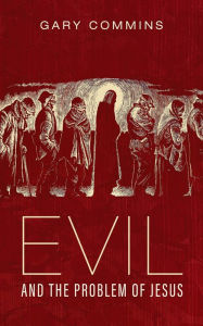 Title: Evil and the Problem of Jesus, Author: Gary Commins