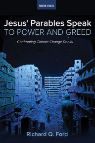Title: Jesus' Parables Speak to Power and Greed: Confronting Climate Change Denial, Author: Richard Q. Ford