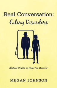 Title: Real Conversation: Eating Disorders: Biblical Truths to Help You Recover, Author: Megan Johnson