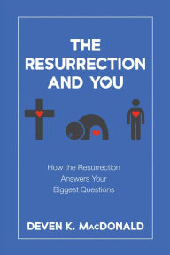 Title: The Resurrection and You: How the Resurrection Answers Your Biggest Questions, Author: Deven K. MacDonald