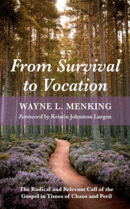 Title: From Survival to Vocation: The Radical and Relevant Call of the Gospel in Times of Chaos and Peril, Author: Wayne L. Menking