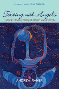 Title: Texting with Angels: Modern Jewish Tales of Magic and Mystery, Author: Andrew Ramer