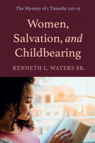 Title: Women, Salvation, and Childbearing: The Mystery of 1 Timothy 2:11-15, Author: Kenneth L. Waters Sr.