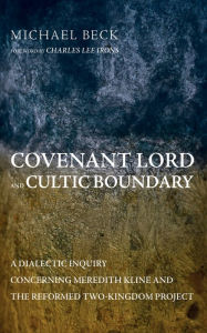 Title: Covenant Lord and Cultic Boundary: A Dialectic Inquiry Concerning Meredith Kline and the Reformed Two-Kingdom Project, Author: Michael Beck