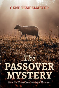 Title: The Passover Mystery: How the Cross Creates a New Human, Author: Gene Tempelmeyer