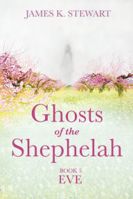 Title: Ghosts of the Shephelah, Book 5: Eve, Author: James K. Stewart