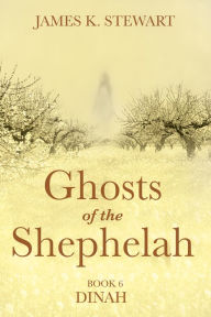 Title: Ghosts of the Shephelah, Book 6: Dinah, Author: James K. Stewart