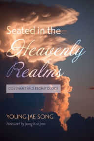 Title: Seated in the Heavenly Realms: Covenant and Eschatology, Author: Young Jae Song