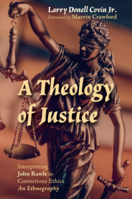 Title: A Theology of Justice: Interpreting John Rawls in Corrections Ethics - An Ethnography, Author: Larry Donell Covin Jr.