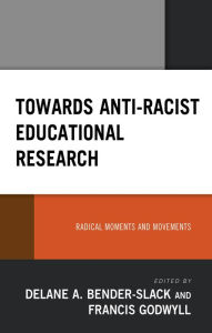 Title: Towards Anti-Racist Educational Research: Radical Moments and Movements, Author: Delane A. Bender-Slack