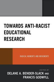 Title: Towards Anti-Racist Educational Research: Radical Moments and Movements, Author: Delane A. Bender-Slack