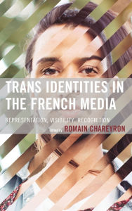 Title: Trans Identities in the French Media: Representation, Visibility, Recognition, Author: Romain Chareyron