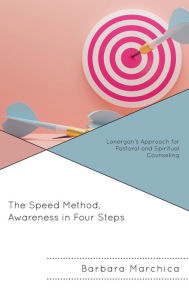 Title: The Speed Method, Awareness in Four Steps: Lonergan's Approach for Pastoral and Spiritual Counseling, Author: Barbara Marchica