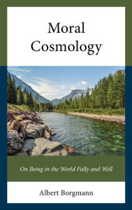Ebook txt files download Moral Cosmology: On Being in the World Fully and Well by Albert Borgmann The University of Montana; author of Real American Ethics; author of Holdin English version