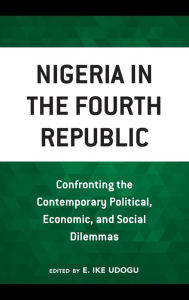 Title: Nigeria in the Fourth Republic: Confronting the Contemporary Political, Economic, and Social Dilemmas, Author: E. Ike Udogu