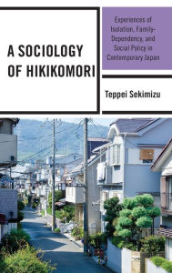 Title: A Sociology of Hikikomori: Experiences of Isolation, Family-Dependency, and Social Policy in Contemporary Japan, Author: Teppei Sekimizu