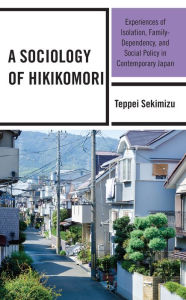 Title: A Sociology of Hikikomori: Experiences of Isolation, Family-Dependency, and Social Policy in Contemporary Japan, Author: Teppei Sekimizu