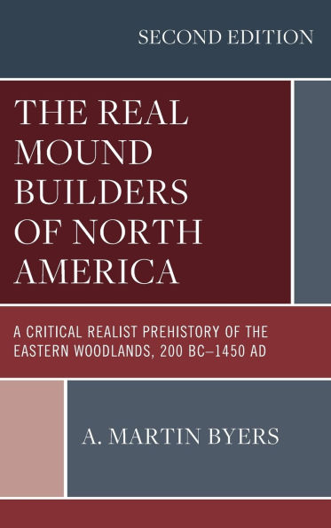 The Real Mound Builders of North America: A Critical Realist Prehistory of the Eastern Woodlands, 200 BC-1450 AD