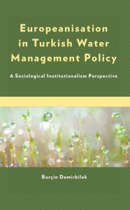 Title: Europeanisation in Turkish Water Management Policy: A Sociological Institutionalism Perspective, Author: Burçin Demirbilek