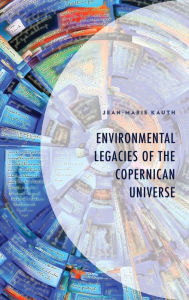 Title: Environmental Legacies of the Copernican Universe, Author: Jean-Marie Kauth