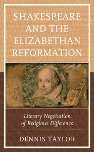 Title: Shakespeare and the Elizabethan Reformation: Literary Negotiation of Religious Difference, Author: Dennis Taylor