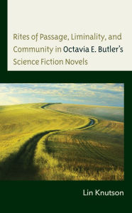 Title: Rites of Passage, Liminality, and Community in Octavia E. Butler's Science Fiction Novels, Author: Lin Knutson